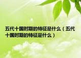 五代十国时期的特征是什么（五代十国时期的特征是什么）