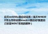 启天m4350u盘启动设置（扬天M4630D怎么怎样设置bios从U盘启动?就是自己安装WIN7系统的那种）