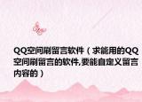 QQ空间刷留言软件（求能用的QQ空间刷留言的软件,要能自定义留言内容的）