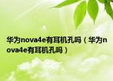 华为nova4e有耳机孔吗（华为nova4e有耳机孔吗）
