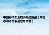 中国移动怎么取消短信提醒（中国移动怎么取消短号集群）