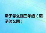 燕子怎么画三年级（燕子怎么画）