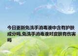 今日更新免洗手消毒液中含有护肤成分吗,免洗手消毒液对皮肤有伤害吗