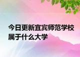 今日更新宜宾师范学校属于什么大学