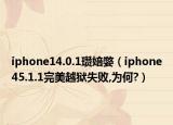 iphone14.0.1瓒婄嫳（iphone45.1.1完美越狱失败,为何?）