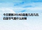 今日更新2018白露是几月几日,白露节气是什么时候