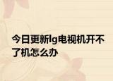 今日更新lg电视机开不了机怎么办