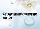 今日更新管制的执行期限的规定是什么呢