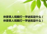 休要丢人现眼打一字谜底是什么（休要丢人现眼打一字谜底是什么）