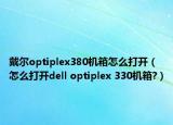 戴尔optiplex380机箱怎么打开（怎么打开dell optiplex 330机箱?）