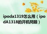 ipoda1319怎么用（ipodA1318的开机問題）