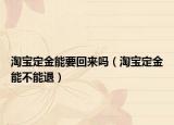 淘宝定金能要回来吗（淘宝定金能不能退）