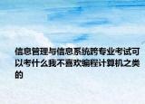 信息管理与信息系统跨专业考试可以考什么我不喜欢编程计算机之类的