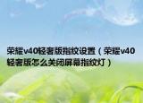 荣耀v40轻奢版指纹设置（荣耀v40轻奢版怎么关闭屏幕指纹灯）