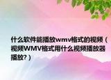 什么软件能播放wmv格式的视频（视频WMV格式用什么视频播放器播放?）