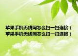苹果手机无线网怎么扫一扫连接（苹果手机无线网怎么扫一扫连接）