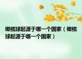 橄榄球起源于哪一个国家（橄榄球起源于哪一个国家）