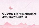 今日更新蚊子咬了可以用唾沫吗,婴儿蚊子咬涂大人口水好吗