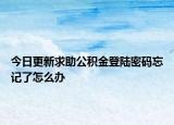 今日更新求助公积金登陆密码忘记了怎么办