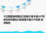 今日更新如何查自己的房子是不是小产权房怎样知道自己的房是不是小产权房 如何查询