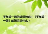 千年等一回的简谱教唱（《千年等一回》的简谱是什么）