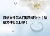 微信文件怎么打印到纸张上（微信文件怎么打印）