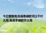 今日更新免洗消毒凝胶可以干什么用,免洗手凝胶怎么用