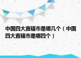 中国四大直辖市是哪几个（中国四大直辖市是哪四个）