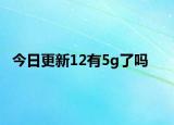 今日更新12有5g了吗