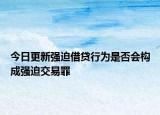 今日更新强迫借贷行为是否会构成强迫交易罪