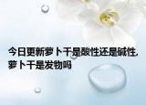 今日更新萝卜干是酸性还是碱性,萝卜干是发物吗
