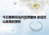今日更新何当共剪西窗烛 却话巴山夜雨时赏析