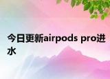 今日更新airpods pro进水
