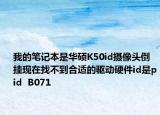 我的笔记本是华硕K50id摄像头倒挂现在找不到合适的驱动硬件id是pid  B071
