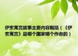 伊索寓言故事主要内容概括（《伊索寓言》是哪个国家哪个作者的）