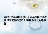 请问经常流鼻血是什么（流鼻血是什么原因,经常流鼻血是怎么回事,为什么会流鼻血）