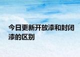 今日更新开放漆和封闭漆的区别
