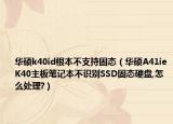 华硕k40id根本不支持固态（华硕A41ieK40主板笔记本不识别SSD固态硬盘,怎么处理?）
