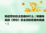 韩剧想你的主题曲叫什么（韩国电视剧《想你》里全部的歌曲和插曲~）