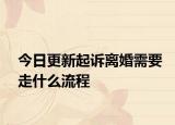 今日更新起诉离婚需要走什么流程
