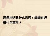 姗姗来迟是什么意思（姗姗来迟是什么意思）