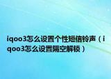 iqoo3怎么设置个性短信铃声（iqoo3怎么设置隔空解锁）