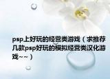 psp上好玩的经营类游戏（求推荐几款psp好玩的模拟经营类汉化游戏~~）