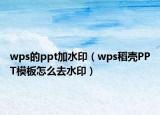 wps的ppt加水印（wps稻壳PPT模板怎么去水印）