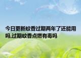 今日更新蚊香过期两年了还能用吗,过期蚊香点燃有毒吗