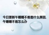 今日更新午睡睡不着是什么原因,午睡睡不着怎么办