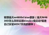 联想扬天m4600d bios更新（扬天M4630D怎么怎样设置bios从U盘启动?就是自己安装WIN7系统的那种）