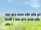 we are one ole ola pitbull（we are one ole ola）