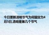 今日更新清明节气为何固定为4月5日,清明是第几个节气