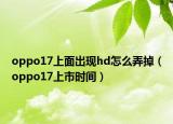 oppo17上面出现hd怎么弄掉（oppo17上市时间）